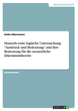 Husserls erste logische Untersuchung ""Ausdruck und Bedeutung"" und ihre Bedeutung f? die neuzeitliche Erkenntnistheorie Husserls erste logische Untersuchung ""Ausdruck und Bedeutung"" und ihre Bedeutung f? die neuzeitliche Erkenntnistheorie