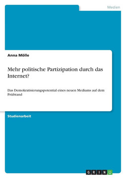 Mehr politische Partizipation durch das Internet?: Das Demokratisierungspotential eines neuen Mediums auf dem Pr?stand Mehr politische Partizipation durch das Internet?: Das Demokratisierungspotential eines neuen Mediums auf dem Pr?stand