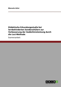Didaktische Erkundungsstudie bei lernbehinderten Sondersch?ern zur Verbesserung der Ged?htnisleistung durch die Loci-Methode