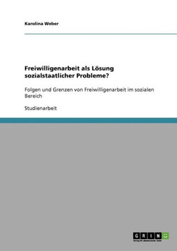 Freiwilligenarbeit als L?ung sozialstaatlicher Probleme?: Folgen und Grenzen von Freiwilligenarbeit im sozialen Bereich Freiwilligenarbeit als L?ung sozialstaatlicher Probleme?: Folgen und Grenzen von Freiwilligenarbeit im sozialen Bereich