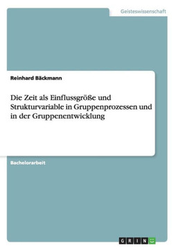 Die Zeit als Einflussgr?e und Strukturvariable in Gruppenprozessen und in der Gruppenentwicklung Die Zeit als Einflussgr?e und Strukturvariable in Gruppenprozessen und in der Gruppenentwicklung