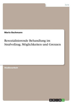 Resozialisierende Behandlung im Strafvollzug. M?lichkeiten und Grenzen