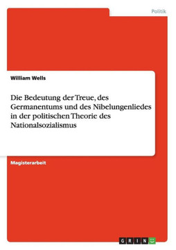 Die Bedeutung der Treue, des Germanentums und des Nibelungenliedes in der politischen Theorie des Nationalsozialismus