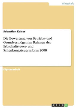 Die Bewertung von Betriebs- und Grundverm?en im Rahmen der Erbschaftsteuer- und Schenkungsteuerreform 2008