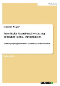 Periodische Finanzberichterstattung deutscher Fu?all-Bundesligisten: Rechnungslegungspflichten und Bilanzierung von Spielerwerten
