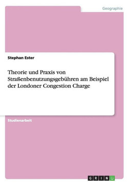 Theorie und Praxis von Stra?nbenutzungsgeb?ren am Beispiel der Londoner Congestion Charge