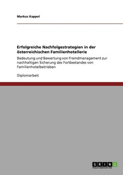 Erfolgreiche Nachfolgestrategien in der ?terreichischen Familienhotellerie: Bedeutung und Bewertung von Fremdmanagement zur nachhaltigen Sicherung de Erfolgreiche Nachfolgestrategien in der ?terreichischen Familienhotellerie: Bedeutung und Bewertung von Fremdmanagement zur nachhaltigen Sicherung de