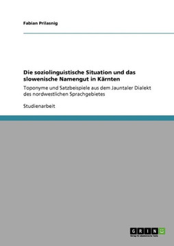 Die soziolinguistische Situation und das slowenische Namengut in K?nten: Toponyme und Satzbeispiele aus dem Jauntaler Dialekt des nordwestlichen Spra