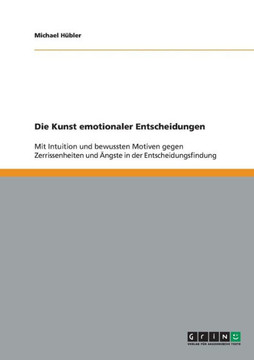 Die Kunst emotionaler Entscheidungen: Mit Intuition und bewussten Motiven gegen Zerrissenheiten und ?gste in der Entscheidungsfindung