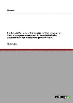 Die Entwicklung eines Konzeptes zur Einf?rung von Risikomanagementsystemen in mittelst?dischen Unternehmen der Investitionsg?erindustrie