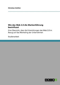 Wie das Web 2.0 die Markenf?rung beeinflusst: Eine ?ersicht, ?er die Entwicklungen des Web 2.0 im Bezug auf das Marketing der Unternehmen