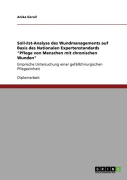 Wundmanagement auf Basis des Nationalen Expertenstandards ""Pflege von Menschen mit chronischen Wunden"". Soll-/Ist-Analyse: Empirische Untersuchung ein Wundmanagement auf Basis des Nationalen Expertenstandards ""Pflege von Menschen mit chronischen Wunden"". Soll-/Ist-Analyse: Empirische Untersuchung ein