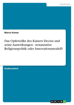 Das Opferedikt des Kaisers Decius und seine Auswirkungen - restaurative Religionspolitik oder Innovationsmodell?