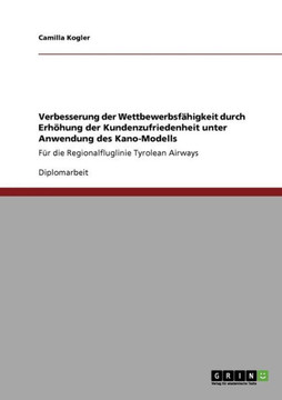 Verbesserung der Wettbewerbsf?igkeit durch Erh?ung der Kundenzufriedenheit unter Anwendung des Kano-Modells: F? die Regionalfluglinie Tyrolean Airw Verbesserung der Wettbewerbsf?igkeit durch Erh?ung der Kundenzufriedenheit unter Anwendung des Kano-Modells: F? die Regionalfluglinie Tyrolean Airw