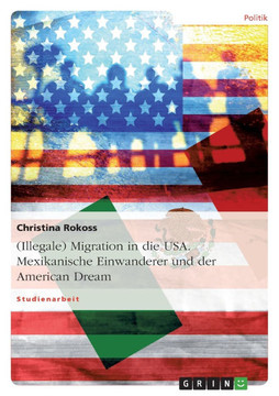 (Illegale) Migration in die USA. Mexikanische Einwanderer und der American Dream