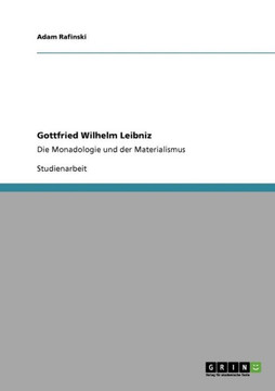 Gottfried Wilhelm Leibniz: Die Monadologie und der Materialismus Gottfried Wilhelm Leibniz: Die Monadologie und der Materialismus