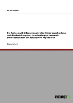 Die Problematik internationaler staatlicher Verschuldung und die Gestaltung von Umschuldungsprozessen in Schwellenl?dern am Beispiel von Argentinien