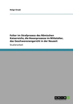 Folter im Strafprozess des R?ischen Kaiserreichs, die Hexenprozesse im Mittelalter, das Geschworenengericht in der Neuzeit
