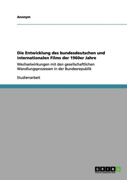 Die Entwicklung des bundesdeutschen und internationalen Films der 1960er Jahre: Wechselwirkungen mit den gesellschaftlichen Wandlungsprozessen in der