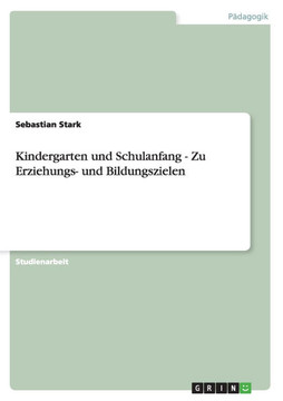 Kindergarten und Schulanfang - Zu Erziehungs- und Bildungszielen
