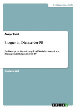 Blogger im Dienste der PR: Ein Konzept zur Optimierung der ?fentlichkeitsarbeit von Bildungseinrichtungen im Web 2.0