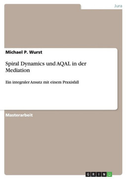 Spiral Dynamics und AQAL in der Mediation: Ein integraler Ansatz mit einem Praxisfall
