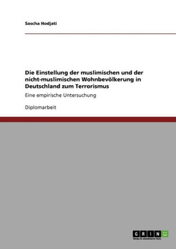 Die Einstellung der muslimischen und der nicht-muslimischen Wohnbev?kerung in Deutschland zum Terrorismus: Eine empirische Untersuchung