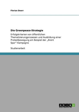 Die Greenpeace-Strategie: Erfolgskriterien von ?fentlichen Thematisierungprozessen und Ausbildung einer Protestbewegung am Beispiel der ""Brent Die Greenpeace-Strategie: Erfolgskriterien von ?fentlichen Thematisierungprozessen und Ausbildung einer Protestbewegung am Beispiel der ""Brent