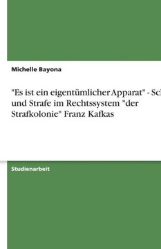 ""Es ist ein eigent?licher Apparat"" - Schuld und Strafe im Rechtssystem ""der Strafkolonie"" Franz Kafkas