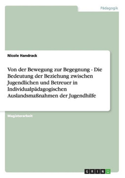 Von der Bewegung zur Begegnung - Die Bedeutung der Beziehung zwischen Jugendlichen und Betreuer in Individualp?dagogischen Auslandsma?nahmen der Jugen