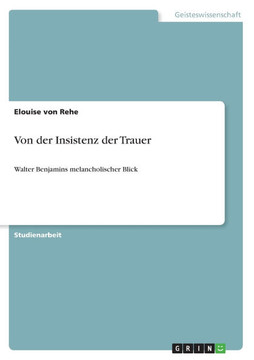 Von der Insistenz der Trauer: Walter Benjamins melancholischer Blick