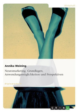 Neuromarketing. Grundlagen, Anwendungsm?lichkeiten und Perspektiven