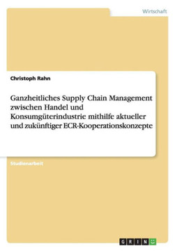 Ganzheitliches Supply Chain Management zwischen Handel und Konsumg?erindustrie mithilfe aktueller und zuk?ftiger ECR-Kooperationskonzepte