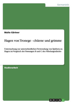 Hagen von Tronege - ch?ne und grimme: Untersuchung zur unterschiedlichen Verwendung von Epitheta zu Hagen im Vergleich der Fassungen B und C des Nibe