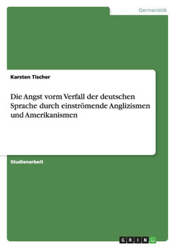 Die Angst vorm Verfall der deutschen Sprache durch einstr?ende Anglizismen und Amerikanismen Die Angst vorm Verfall der deutschen Sprache durch einstr?ende Anglizismen und Amerikanismen