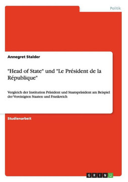 ""Head of State"" und ""Le Pr?ident de la R?ublique"": Vergleich der Institution Pr?ident und Staatspr?ident am Beispiel der Vereinigten Staaten und F