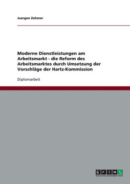 Moderne Dienstleistungen am Arbeitsmarkt - die Reform des Arbeitsmarktes durch Umsetzung der Vorschl?e der Hartz-Kommission