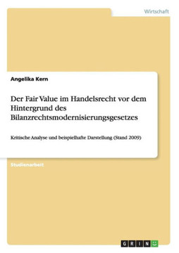Der Fair Value im Handelsrecht vor dem Hintergrund des Bilanzrechtsmodernisierungsgesetzes: Kritische Analyse und beispielhafte Darstellung (Stand 200
