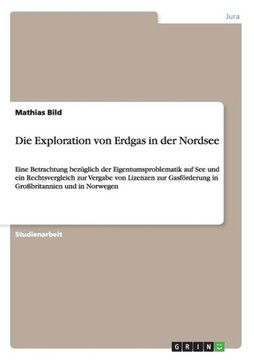 Die Exploration von Erdgas in der Nordsee: Eine Betrachtung bez?lich der Eigentumsproblematik auf See und ein Rechtsvergleich zur Vergabe von Lizenze
