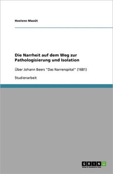 Die Narrheit auf dem Weg zur Pathologisierung und Isolation: ?er Johann Beers ""Das Narrenspital"" (1681)