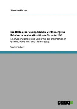 Die Rolle einer europ?schen Verfassung zur Behebung des Legitimit?sdefizits der EU: Eine Gegen?erstellung und Kritik der drei Positionen Grimms, Ha