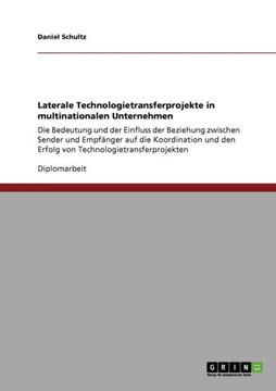 Laterale Technologietransferprojekte in multinationalen Unternehmen: Die Bedeutung und der Einfluss der Beziehung zwischen Sender und Empf?ger auf di Laterale Technologietransferprojekte in multinationalen Unternehmen: Die Bedeutung und der Einfluss der Beziehung zwischen Sender und Empf?ger auf di