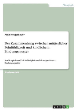 Der Zusammenhang zwischen m?terlicher Feinf?ligkeit und kindlichem Bindungsmuster: Am Beispiel von Unfeinf?ligkeit und desorganisierter Bindungsqua