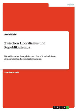 Zwischen Liberalismus und Republikanismus: Die deliberative Perspektive und deren Verst?dnis der demokratischen Rechtsstaatsprinzipien