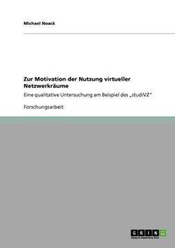 Zur Motivation der Nutzung virtueller Netzwerkr?me: Eine qualitative Untersuchung am Beispiel des ""studiVZ""