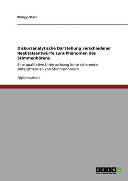 Diskursanalytische Darstellung verschiedener Realit?sentw?fe zum Ph?omen des Stimmenh?ens: Eine qualitative Untersuchung kontrastierender Alltagst