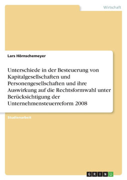 Unterschiede in der Besteuerung von Kapitalgesellschaften und Personengesellschaften und ihre Auswirkung auf die Rechtsformwahl unter Ber?ksichtigung Unterschiede in der Besteuerung von Kapitalgesellschaften und Personengesellschaften und ihre Auswirkung auf die Rechtsformwahl unter Ber?ksichtigung