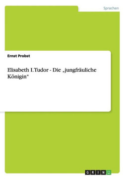Elisabeth I. Tudor - Die ""jungfr?liche K?igin""