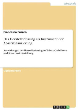 Das Herstellerleasing als Instrument der Absatzfinanzierung: Auswirkungen des Herstellerleasing auf Bilanz, Cash Flows und Scorecardentwicklung Das Herstellerleasing als Instrument der Absatzfinanzierung: Auswirkungen des Herstellerleasing auf Bilanz, Cash Flows und Scorecardentwicklung