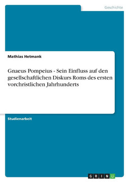 Gnaeus Pompeius - Sein Einfluss auf den gesellschaftlichen Diskurs Roms des ersten vorchristlichen Jahrhunderts